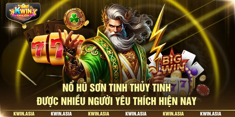 Nổ hũ sơn tinh thủy tinh được nhiều người yêu thích hiện nay