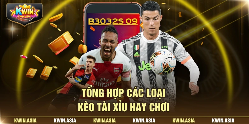 Tổng hợp các loại kèo Tài Xỉu hay chơi