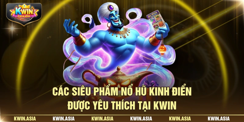 Các siêu phẩm nổ hũ kinh điển được yêu thích tại KWIN